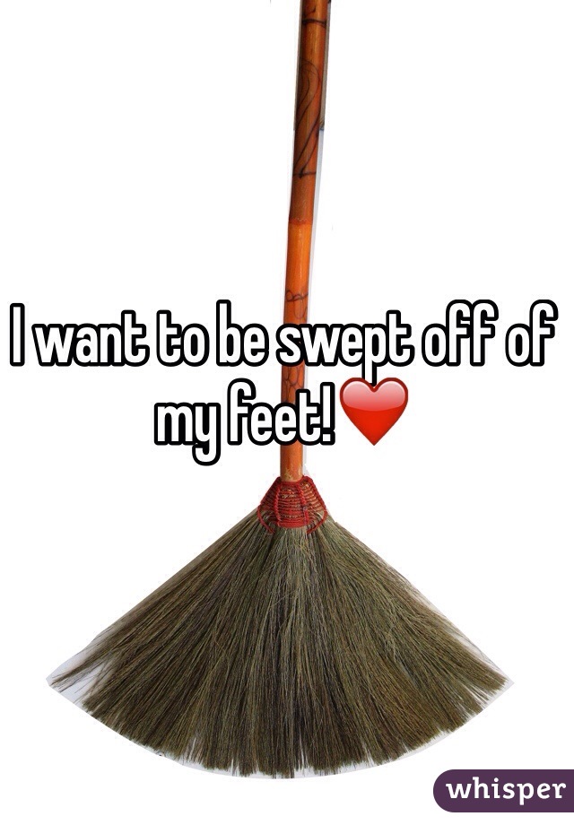 I want to be swept off of my feet!❤️