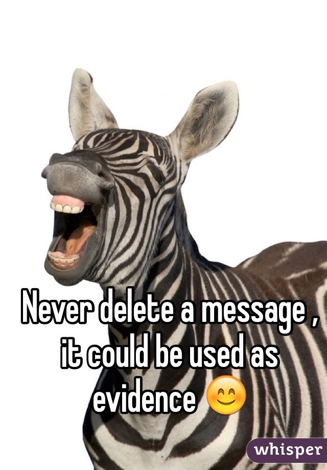 Never delete a message , it could be used as evidence 😊