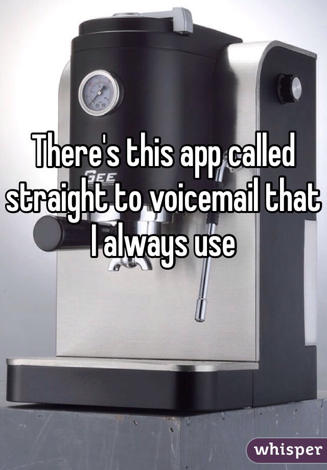 There's this app called straight to voicemail that I always use