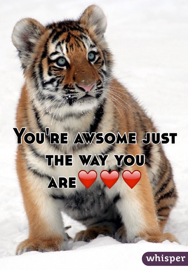 You're awsome just the way you are❤️❤️❤️