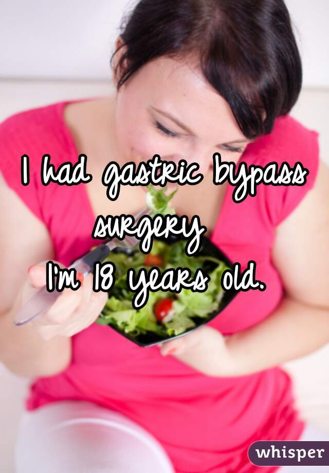 I had gastric bypass surgery   
I'm 18 years old. 