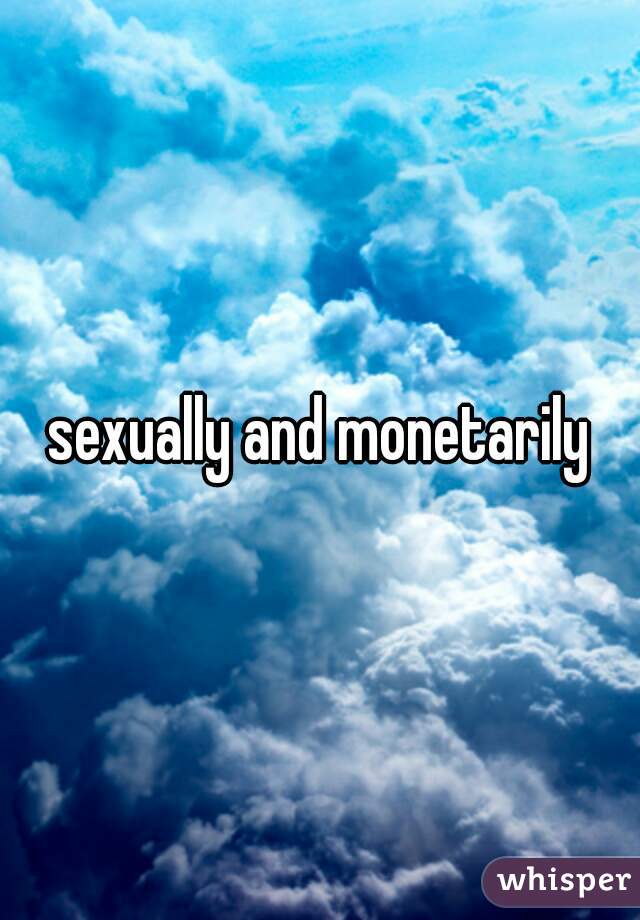 sexually and monetarily