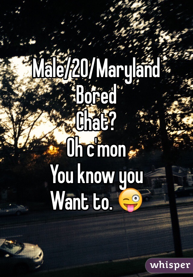 Male/20/Maryland
Bored 
Chat?
Oh c'mon
You know you 
Want to. 😜