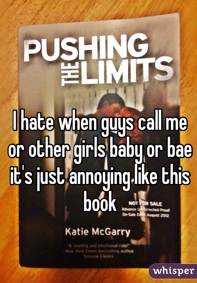 I hate when guys call me or other girls baby or bae it's just annoying like this book   