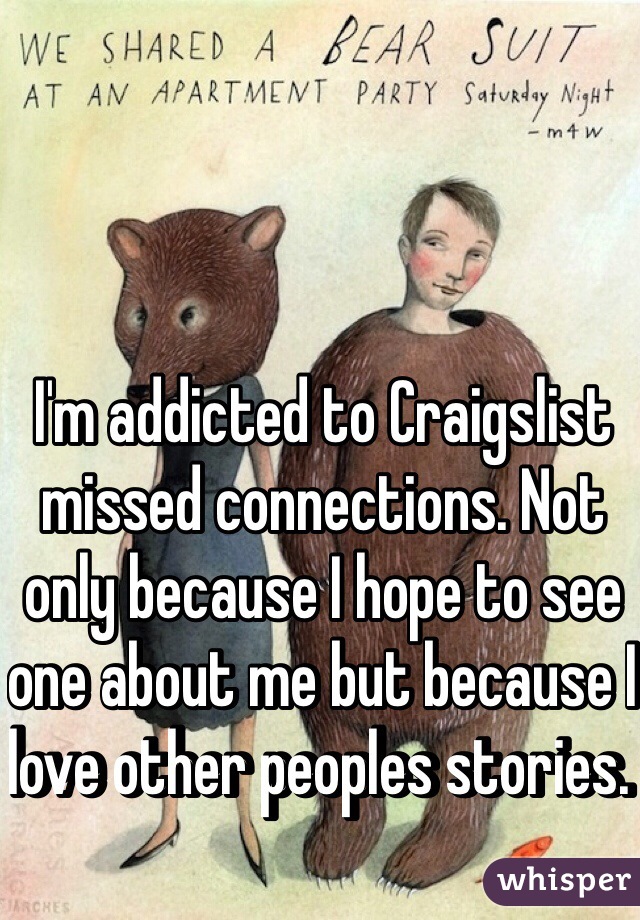 I'm addicted to Craigslist missed connections. Not only because I hope to see one about me but because I love other peoples stories. 