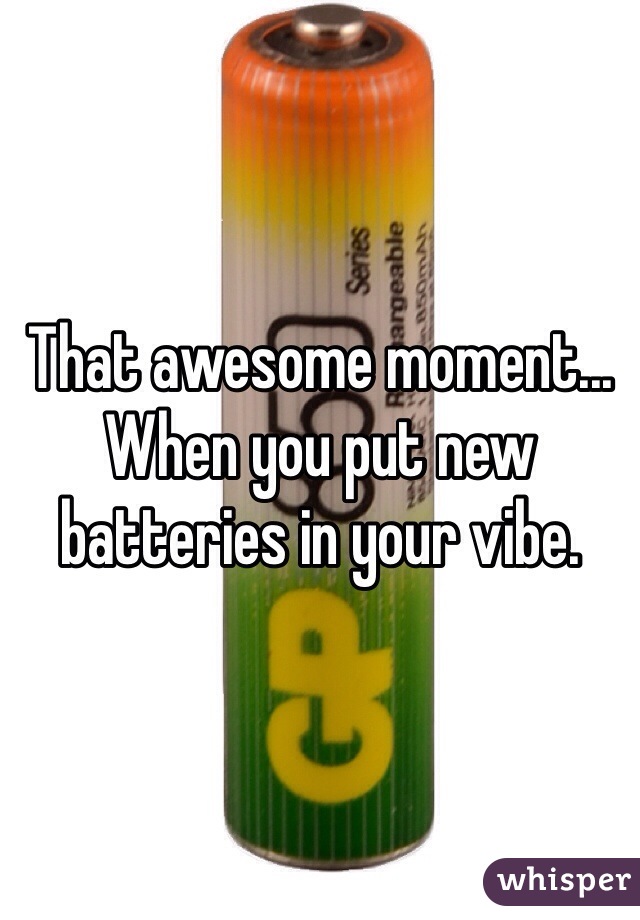 That awesome moment... When you put new batteries in your vibe. 