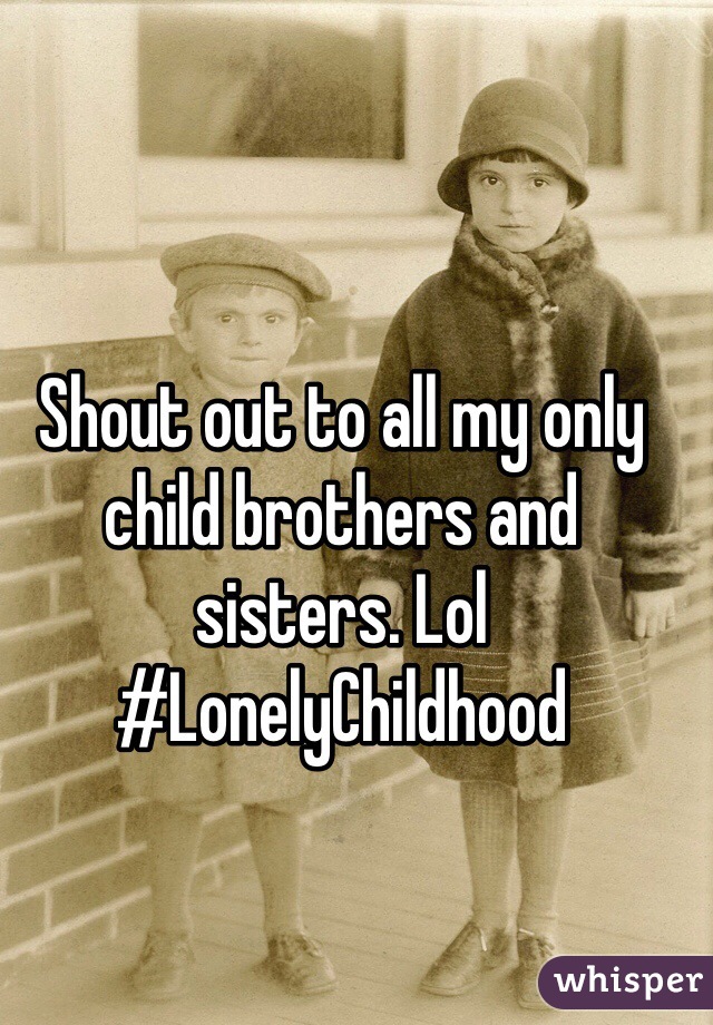 Shout out to all my only child brothers and sisters. Lol #LonelyChildhood