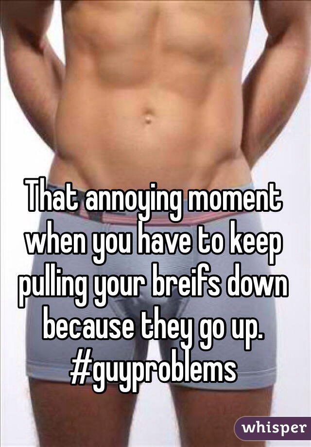 That annoying moment when you have to keep pulling your breifs down because they go up.
#guyproblems