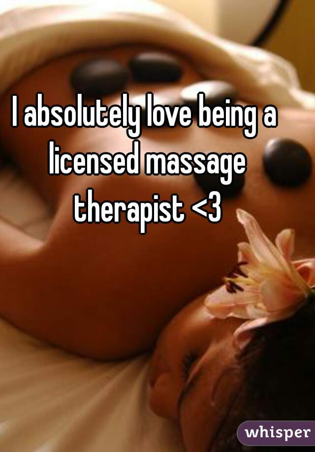 I absolutely love being a licensed massage therapist <3