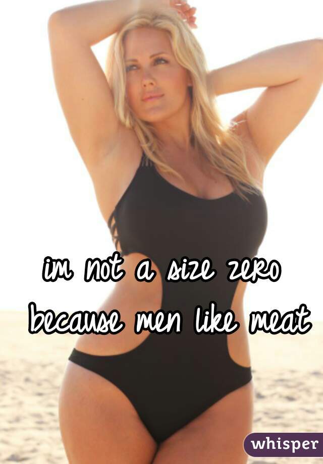 im not a size zero because men like meat