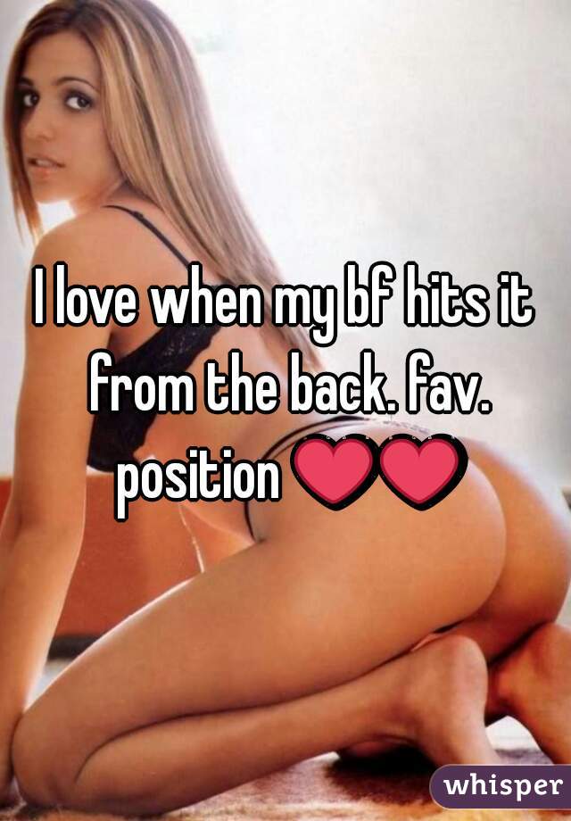 I love when my bf hits it from the back. fav. position ❤❤