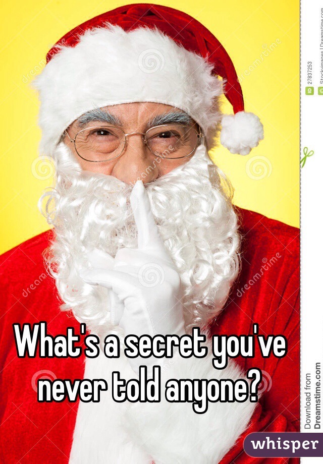 What's a secret you've never told anyone?