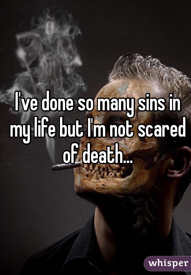 I've done so many sins in my life but I'm not scared of death...