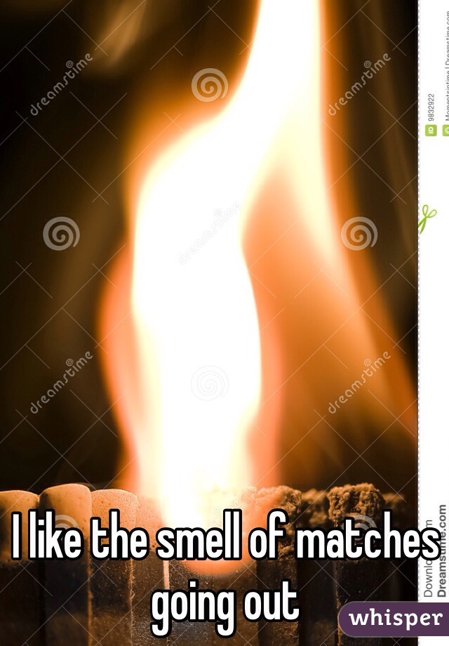 I like the smell of matches going out