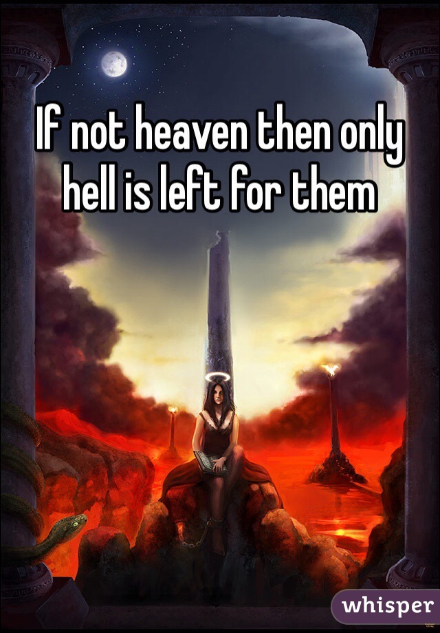 If not heaven then only hell is left for them