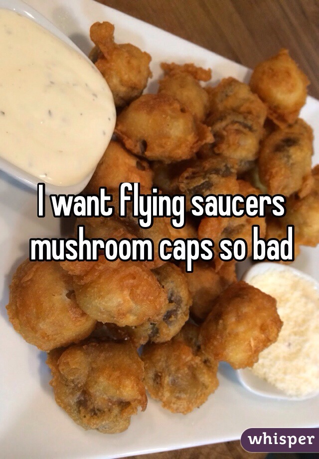 I want flying saucers mushroom caps so bad
