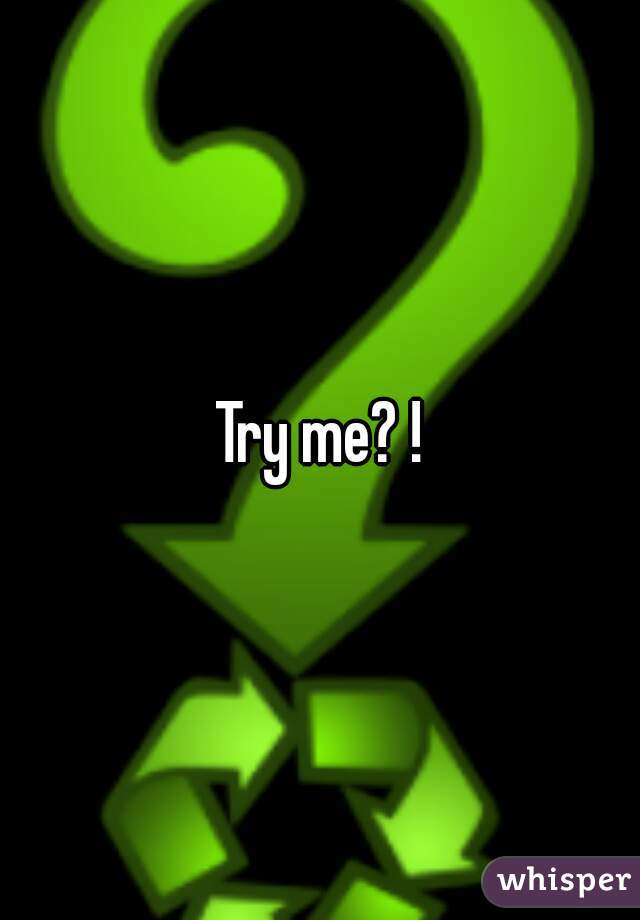 Try me? !