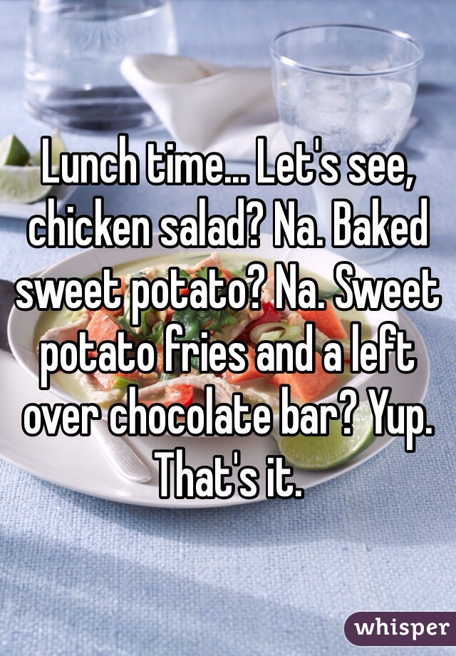 Lunch time... Let's see, chicken salad? Na. Baked sweet potato? Na. Sweet potato fries and a left over chocolate bar? Yup. That's it. 