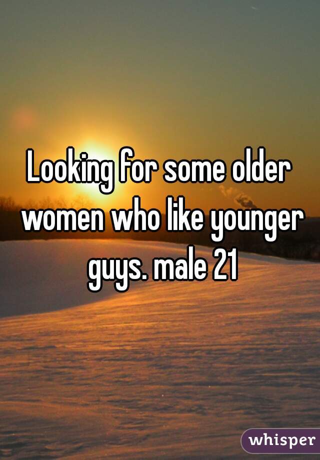 Looking for some older women who like younger guys. male 21