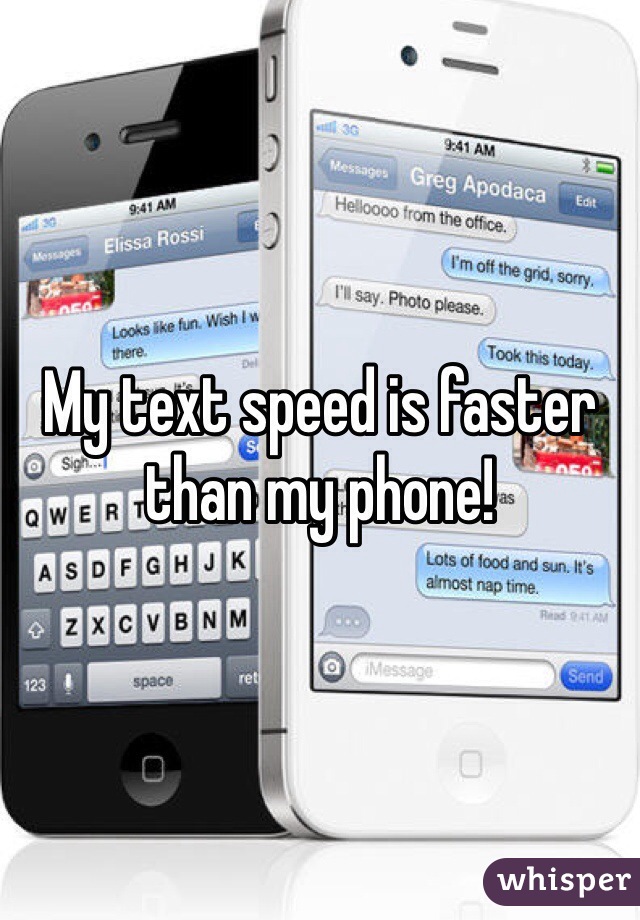 My text speed is faster than my phone!