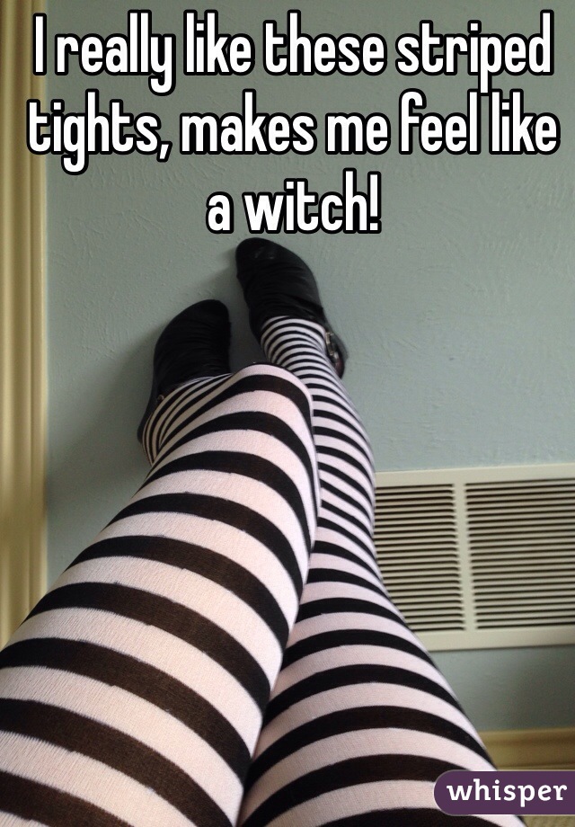 I really like these striped tights, makes me feel like a witch! 