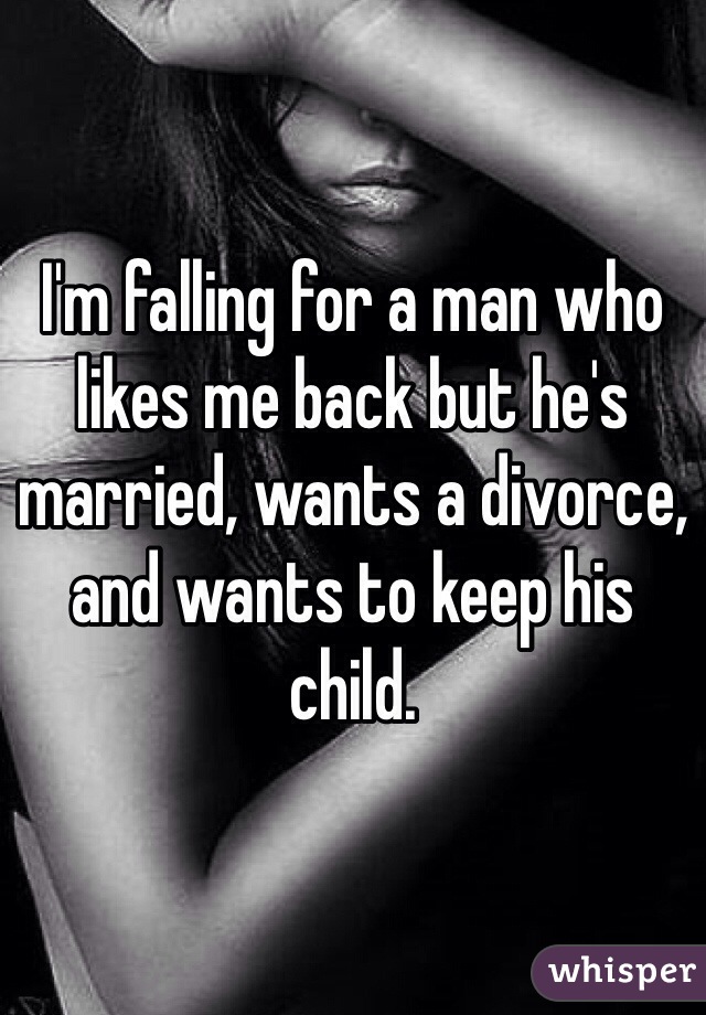 I'm falling for a man who likes me back but he's married, wants a divorce, and wants to keep his child. 