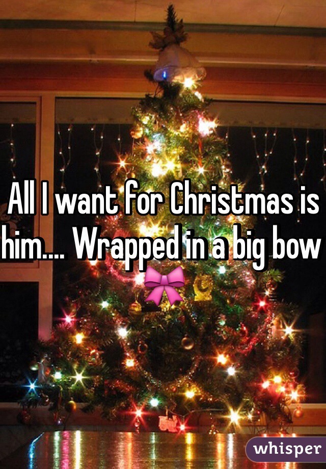 All I want for Christmas is him.... Wrapped in a big bow 🎀