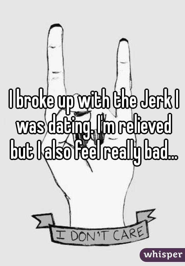  I broke up with the Jerk I was dating. I'm relieved but I also feel really bad...
