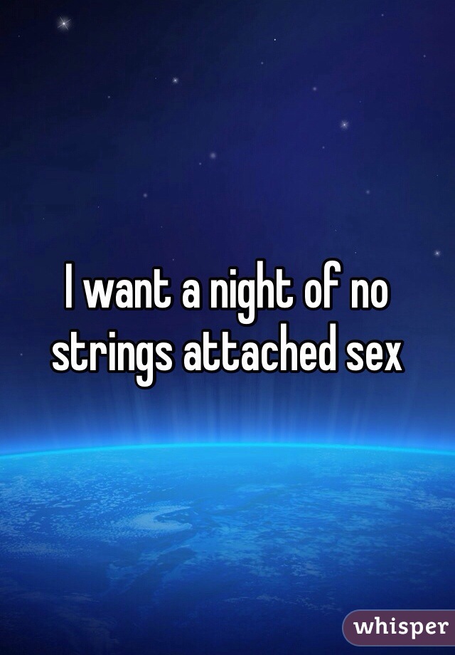 I want a night of no strings attached sex