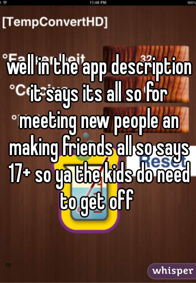  well in the app description it says its all so for meeting new people an making friends all so says 17+ so ya the kids do need to get off 
