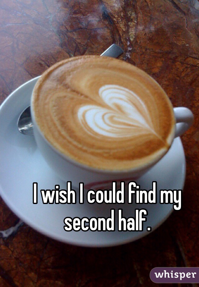I wish I could find my second half.