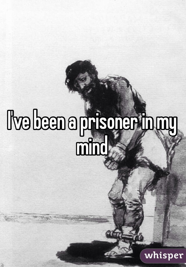 I've been a prisoner in my mind