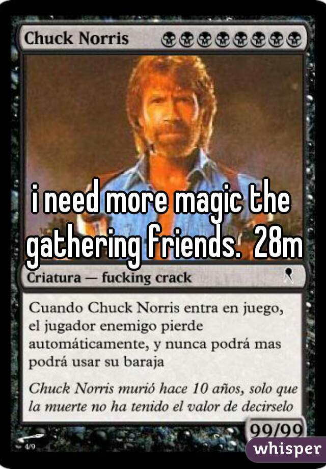 i need more magic the gathering friends.  28m