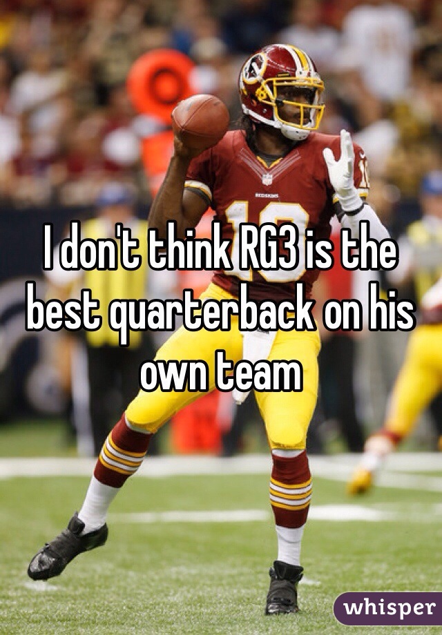 I don't think RG3 is the best quarterback on his own team