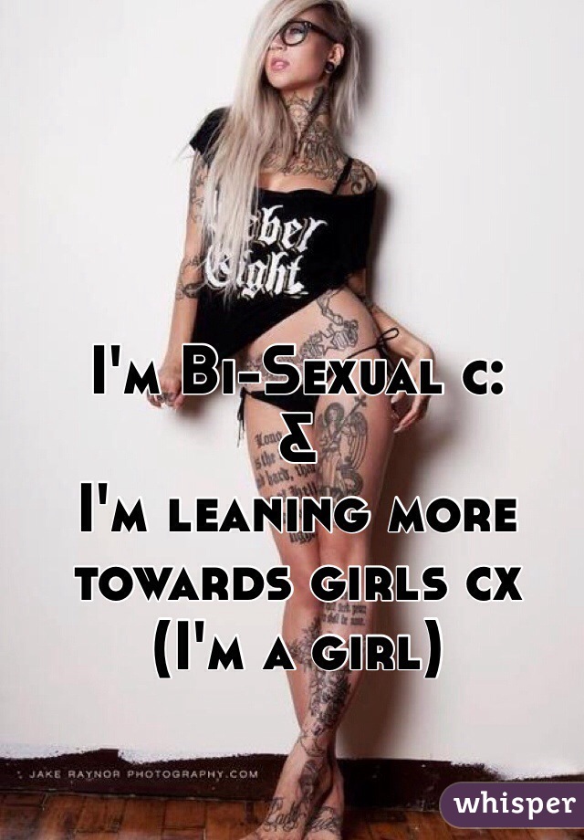 I'm Bi-Sexual c: 
&
I'm leaning more towards girls cx
(I'm a girl) 