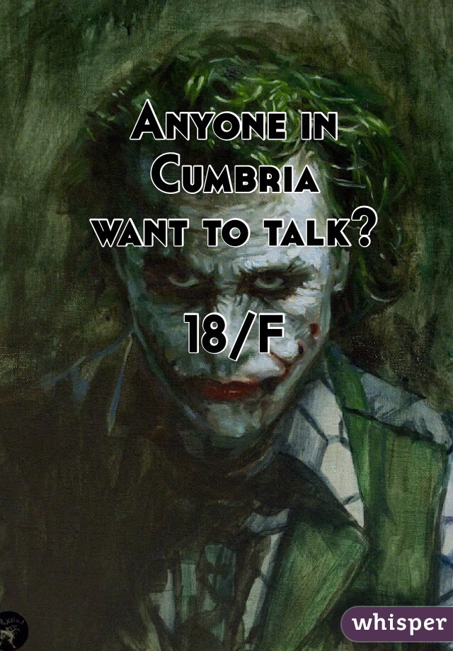 Anyone in 
Cumbria
want to talk?

18/F
