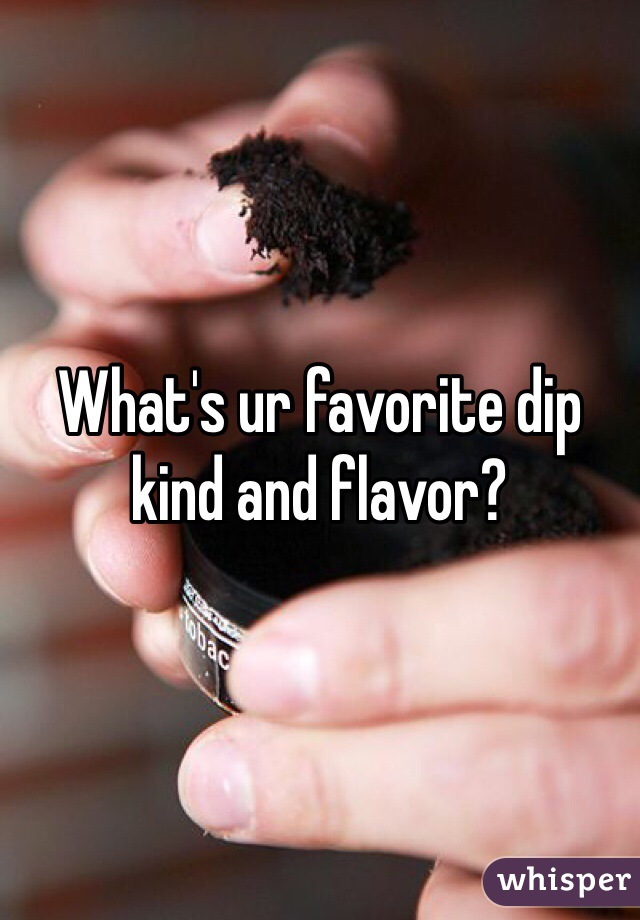 What's ur favorite dip kind and flavor?