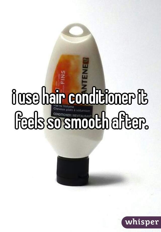 i use hair conditioner it feels so smooth after.