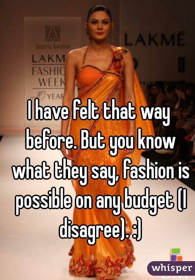 I have felt that way before. But you know what they say, fashion is possible on any budget (I disagree). :)