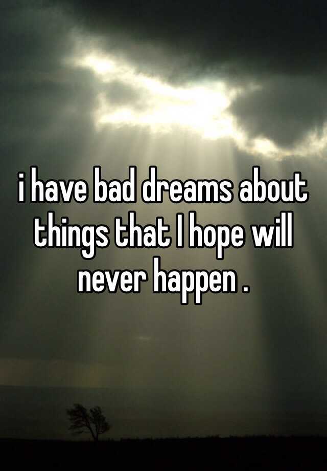 i-have-bad-dreams-about-things-that-i-hope-will-never-happen