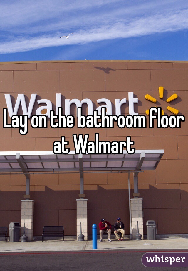 Lay on the bathroom floor at Walmart
