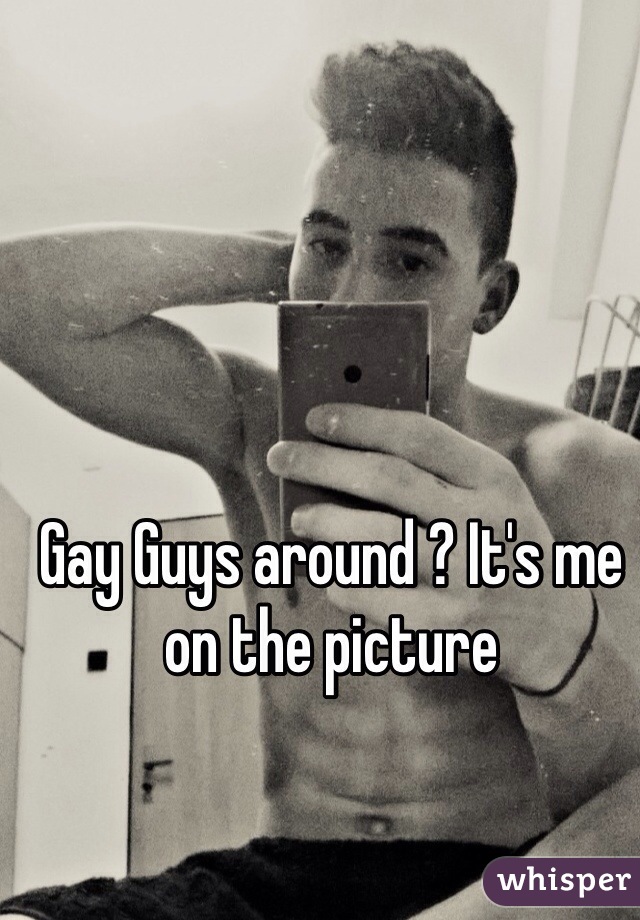 Gay Guys around ? It's me on the picture
