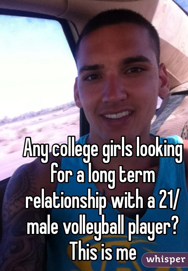 Any college girls looking for a long term relationship with a 21/male volleyball player? This is me
