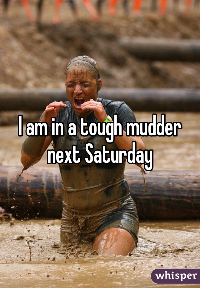 I am in a tough mudder next Saturday