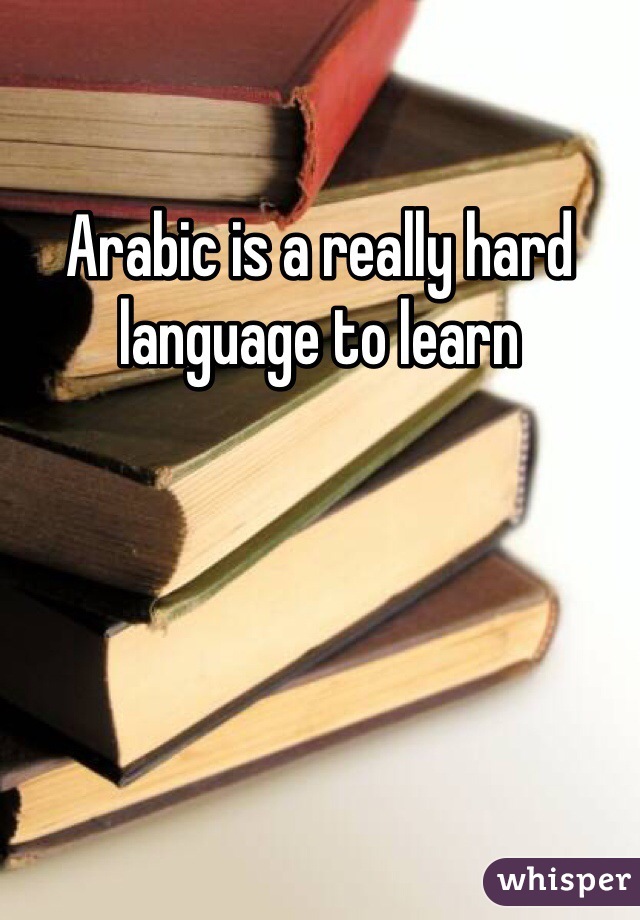 Arabic is a really hard language to learn 