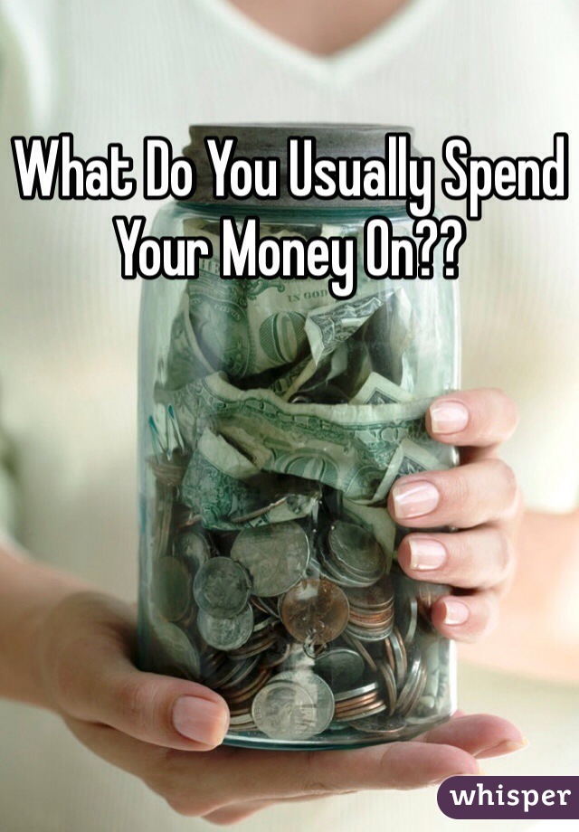 What Do You Usually Spend Your Money On??