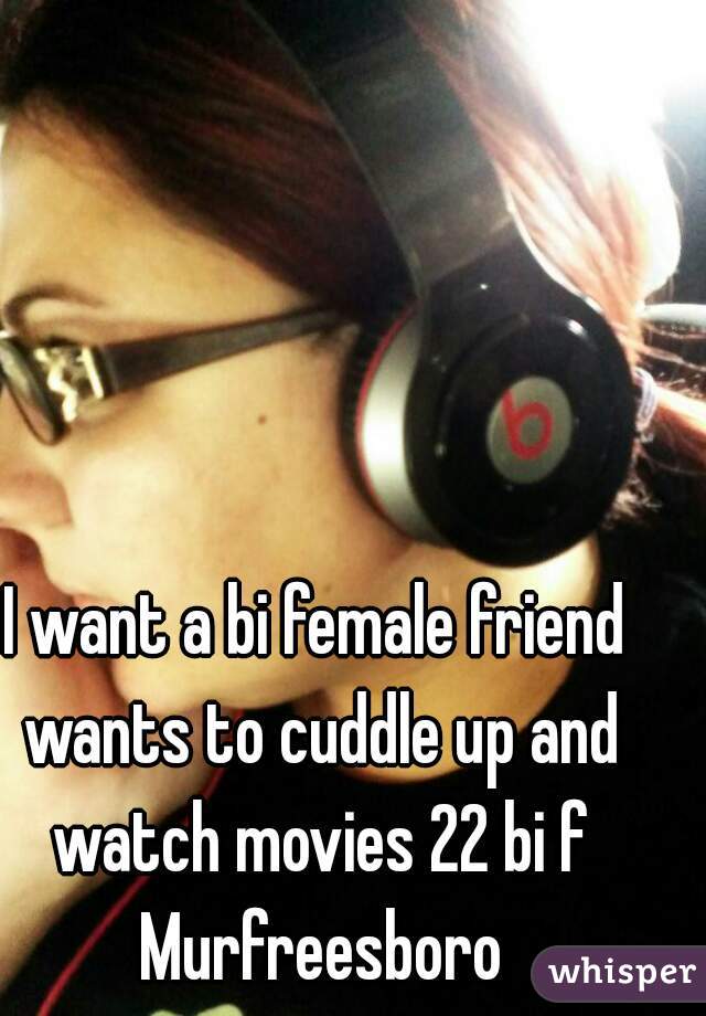 I want a bi female friend wants to cuddle up and watch movies 22 bi f Murfreesboro