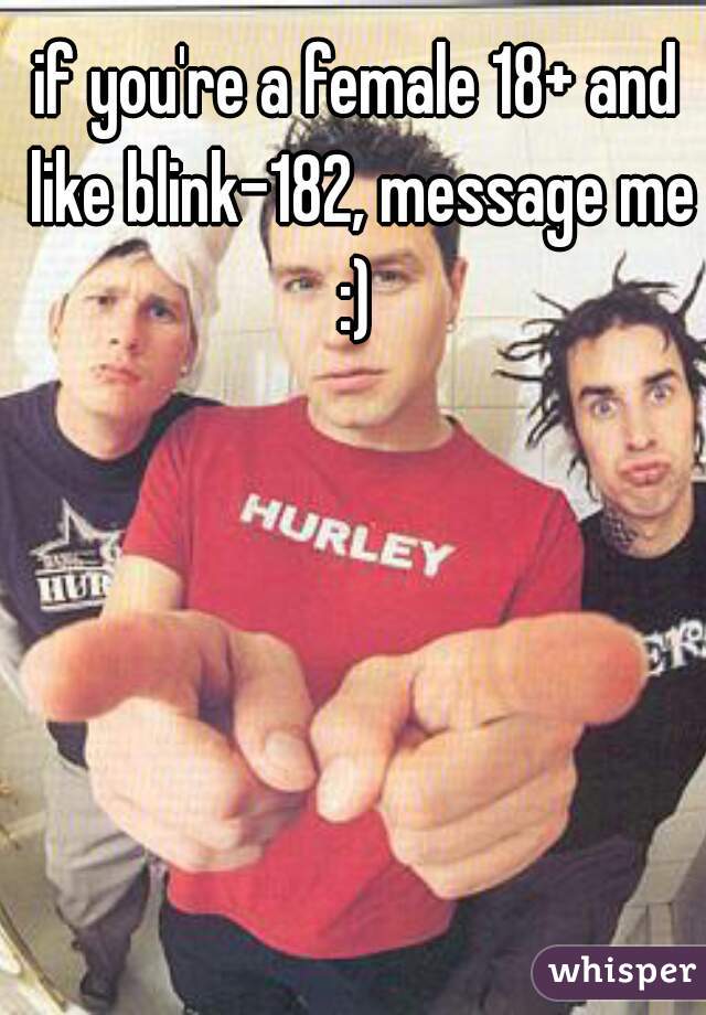 if you're a female 18+ and like blink-182, message me
 :) 