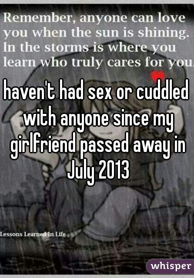 haven't had sex or cuddled with anyone since my girlfriend passed away in July 2013