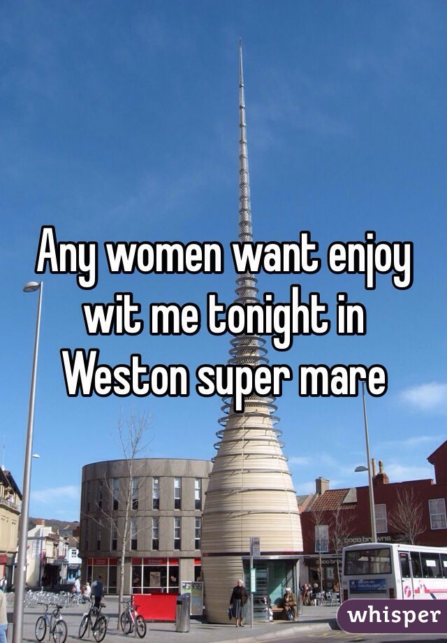 Any women want enjoy wit me tonight in 
Weston super mare